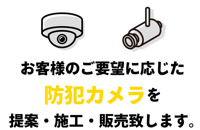 お客様のご要望に応じた防犯カメラを提案・施工・販売致します。