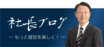 社長ブログ　もっと経営を楽しく！